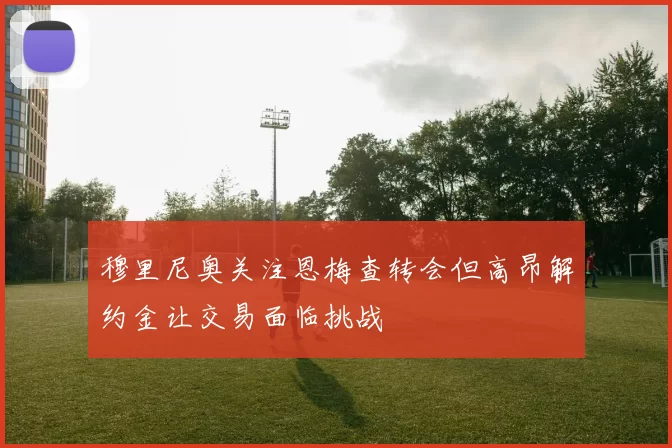 穆里尼奥关注恩梅查转会但高昂解约金让交易面临挑战