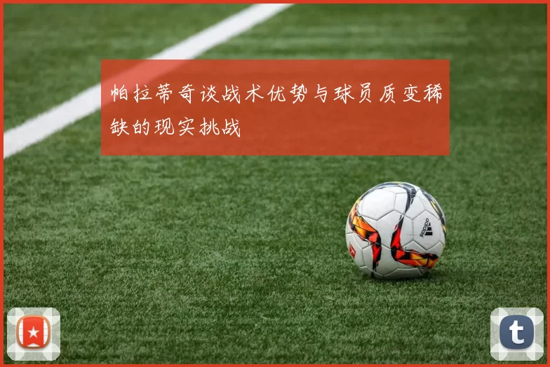 帕拉蒂奇谈战术优势与球员质变稀缺的现实挑战