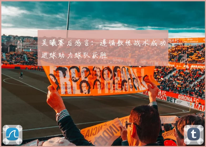 吴曦赛后感言：遵循教练战术成功进球助力球队获胜